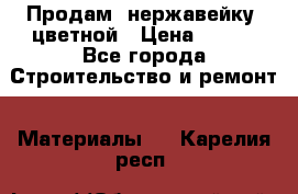 Продам  нержавейку, цветной › Цена ­ 180 - Все города Строительство и ремонт » Материалы   . Карелия респ.